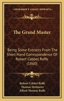 The Grand Master. Being Some Extracts From the Short-hand Correspondence of Robert Cabbel Roffe (engraver). With his Much Valued Friend Thomas Molineux, of Macclesfield 117726014X Book Cover