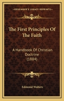 The First Principles Of The Faith: A Handbook Of Christian Doctrine 1165110954 Book Cover