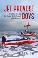 Jet Provost Boys: True Tales from the Operators of the Jet Provost and Strikemaster 1911667440 Book Cover