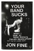 Your Band Sucks: What I Saw at Indie Rock's Failed Revolution (But Can No Longer Hear) 067002659X Book Cover