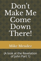 Don't Make Me Come Down There!: (A look at the Revelation of John Part 1) B096V2CMBT Book Cover