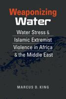 Weaponizing Water: Water Stress and Islamic Extremist Violence in Africa and the Middle East 1955055831 Book Cover