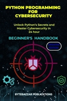 Python Programming for Cybersecurity: A Comprehensive Handbook for Beginners B0CMMK23N6 Book Cover