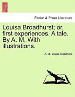 Louisa Broadhurst; or, first experiences. A tale. By A. M. With illustrations. 1240892845 Book Cover