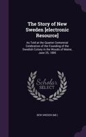 The story of New Sweden [electronic resource]: as told at the quarter centennial celebration of the founding of the Swedish colony in the woods of Maine, June 25, 1895 1178149870 Book Cover