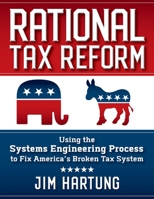 Rational Tax Reform: Using the Systems Engineering Process to Fix America's Broken Tax System 1949642313 Book Cover