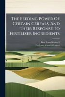 The Feeding Power of Certain Cereals, and Their Response to Fertilizer Ingredients 1278356363 Book Cover