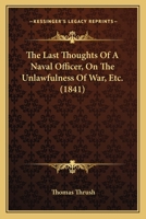 The Last Thoughts Of A Naval Officer, On The Unlawfulness Of War, Etc. 1437293972 Book Cover