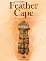 The Turkey Feather Cape: My Creation from Beyond History 1440101205 Book Cover