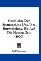 Geschichte Der Setzmaschine Und Ihre Entwickelung, Bis Auf Die Heutige Zeit 1286359287 Book Cover