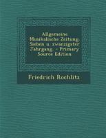 Allgemeine Musikalische Zeitung. Sieben U. Zwanzigster Jahrgang. - Primary Source Edition 1294511688 Book Cover