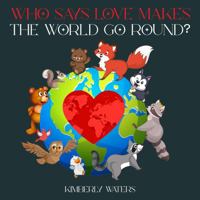 WHO SAYS LOVE MAKES THE WORLD GO ROUND? 1965678718 Book Cover