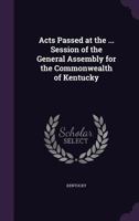 Acts Passed at the ... Session of the General Assembly for the Commonwealth of Kentucky 137735850X Book Cover