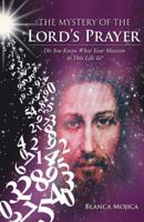 The Mystery of the Lord's Prayer: Do You Know What Your Mission in This Life Is? 1452595534 Book Cover