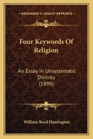 Four Key-Words of Religion: An Essay in Unsystematic Divinity 1165413744 Book Cover