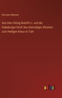 Das Herz Konig Rudolf's I: Und Die Habsburger-Gruft Des Ehemaligen Klosters Zum Heiligen Kreuz In Tuln (1856) 1160364745 Book Cover