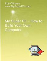 My Super PC - How to Build Your Own Computer 0557050413 Book Cover