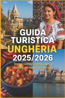 GUIDA TURISTICA UNGHERIA 2025/2026: Scopri castelli, terme, laghi e cultura nel cuore dell'Europa (Italian Edition) B0FKH4MRZH Book Cover