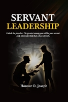 SERVANT LEADERSHIP: Unlock the paradox: The greatest among you will be your servant. Step into leadership that echoes eternity. 1048316009 Book Cover
