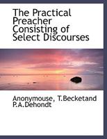 The Practical Preacher Consisting of Select Discourses 1010345982 Book Cover