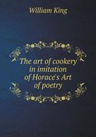 The art of cookery, in imitation of Horace's Art of poetry. With some letters to Dr. Lister, and others: occasion'd principally by the title of a book ... works of Apicius Cœlius The second edition. 1170777562 Book Cover