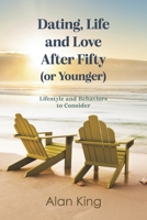 Dating, Life and Love After Fifty (or Younger): Lifestyle and Behaviors to Consider B0H4PM43LL Book Cover