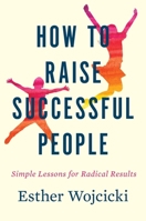 How to Raise Successful People: Simple Lessons for Radical Results 1328974863 Book Cover