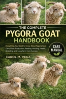 THE COMPLETE PYGORA GOAT HANDBOOK: Everything You Need to Know About Pygora Goat Care: Fiber Production, Feeding, Housing, Health, Breeding, and Long-Term Farm Success B0GWNCRZDG Book Cover