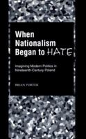 When Nationalism Began to Hate: Imagining Modern Politics in Nineteenth-Century Poland 0195151879 Book Cover
