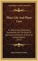 Plant Life and Plant Uses: An Elementary Textbook a Foundation for the Study of Agriculture, Domestic Science, or College Botany 1179980921 Book Cover