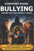 Elementary School Bullying: Prepare Your Child Before It Starts: A Practical Parent’s Guide to Building Independence, Confidence, and Conflict-Handling Skills B0HGYKCLPY Book Cover