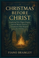 Christmas Before Christ: Exploring Yule, Pagan Origins, and the Winter Solstice Traditions That Shaped the Holiday B0G5L28WCQ Book Cover