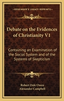 Debate on the Evidences of Christianity V1: Containing an Examination of the Social System and of the Systems of Skepticism 1163307017 Book Cover