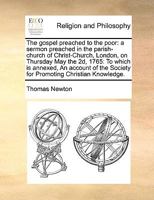 The gospel preached to the poor: a sermon preached in the parish-church of Christ-Church, London, on Thursday May the 2d, 1765: To which is annexed, ... Society for Promoting Christian Knowledge. 1171003145 Book Cover