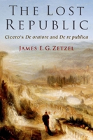 The Lost Republic: Cicero's de Oratore and de Re Publica 0197626092 Book Cover