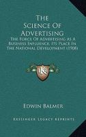 The Science Of Advertising: The Force Of Advertising As A Business Influence, Its Place In The National Development 1104921200 Book Cover