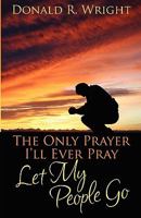 The Only Prayer I'll Ever Pray: Let My People Go 1608442918 Book Cover