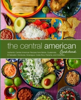 The Central American Cookbook: Authentic Central American Recipes from Belize, Guatemala, El Salvador, Honduras, Nicaragua, Costa Rica, Panama, and Colombia 1544807759 Book Cover