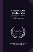 Sermons on the Dignity of Man: And the Value of the Objects Principally Relating to Human Happiness Volume V.2 1015068189 Book Cover