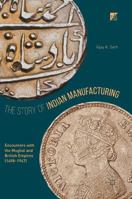 The Story of Indian Manufacturing: Encounters with the Mughal and British Empires (1498 -1947) 9811055734 Book Cover