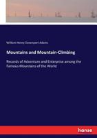 Mountains And Mountain Climbing: Records Of Adventure And Enterprise Among The Famous Mountains Of The World 0548903107 Book Cover