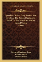 Speeches Of The Rev. Drs. Tyng, Parker, And Everts At The Boston Meeting In Behalf Of The American Sunday-school Union, May 29, 1844... 1010974912 Book Cover