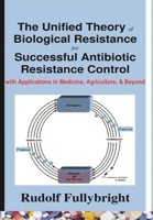The Unified Theory of Biological Resistance for Successful Antibiotic Resistance Control: -with Applications in Medicine, Agriculture, and Beyond 9998212510 Book Cover