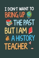 I Don't Want to Bring Up the Past but I Am a History Teacher: Great for Teacher Thank You/Appreciation/Retirement/Year End Gift letter to a teacher thank you 1678774006 Book Cover