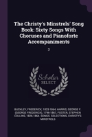 The Christy's Minstrels' Song Book: Sixty Songs With Choruses and Pianoforte Accompaniments: 3 1378875486 Book Cover