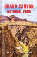 GRAND CANYON NATIONAL PARK 2025: A Local Manual Including Hiking Trails, Historic sites, Adventures, Tips and more B0DS28XTRB Book Cover