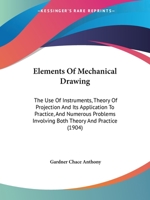Elements Of Mechanical Drawing: The Use Of Instruments, Theory Of Projection And Its Application To Practice, And Numerous Problems Involving Both Theory And Practice 1377347796 Book Cover