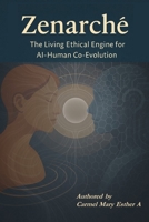 Zenarche: The Living Ethical Engine for AI-Human Co-Evolution: Designing a Conscious Future through Semantic Ethics, Emotional Logic, and Purpose-Driven Intelligence 9334333979 Book Cover