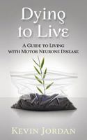 Dying to Live: A Guide to Living with Motor Neurone Disease 1533183333 Book Cover