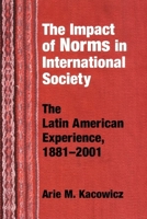 The Impact Of Norms In International Society: The Latin American Experience, 1881-2001 (The Helen Kellogg Institute for International Studies Series) 0268033072 Book Cover